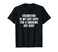 Cremation is My Last Hope for a Smoking Hot Body T-Shirt