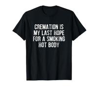 Cremation is My Last Hope for a Smoking Hot Body T-Shirt