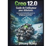 Creo 12.0 Guide de l'utilisateur pour débutants: Découvrez des fonctionnalités avancées de modélisation 3D, de simulation et de collaboration dans le cloud.