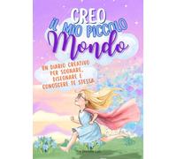 Creo il mio piccolo mondo. Un diario creativo per bambine di 8 anni per sognare, disegnare e conoscere te stessa: Per imparare ad ascoltare le ... alla tua creatività e fiducia in te stessa