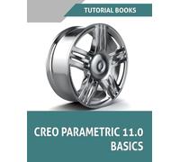 Creo Parametric 11.0 Basics: A Step-by-Step Guide to Learning 3D Design and Modeling with Creo Parametric 11.0