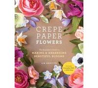 Lia Griffith – Fleurs en papier crépon – Guide du débutant pour créer et arranger de belles fleurs