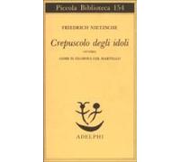 Crepuscolo Degli Idoli Ovvero Come Si Filosofa Col Martello