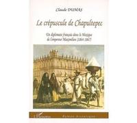 Claude Dumas - Crépuscule de Chapultepec - Un diplomate français au Mexique sous Maximilien - Broché