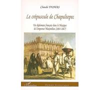 Crépuscule de Chapultepec Un diplomate français dans le Mexique de l'empereur Maximilien (1864-1867) - Claude Dumas - L'harmattan - broché - Roman