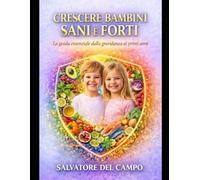 CRESCERE BAMBINI FORTI E SANI: La guida essenziale dalla gravidanza ai primi anni per costruire salute, resilienza e equilibrio, rispettando biologia, relazione e unicità