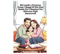 Crescere secondo Dio. Una guida per genitori su come crescere figli amorevoli": Semplici passi per costruire fede, gentilezza e gioia in casa