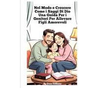 Crescere secondo Dio. Una guida per genitori su come crescere figli amorevoli": Semplici passi per costruire fede, gentilezza e gioia in casa