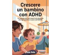 Crescere un bambino Con ADHD: Le risposte dei tuoi esperti alle domande che ogni genitore si pone sull'ADHD