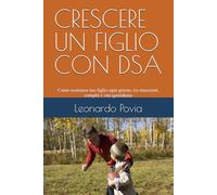 CRESCERE UN FIGLIO CON DSA: Come sostenere tuo figlio ogni giorno, tra emozioni, compiti e vita quotidiana