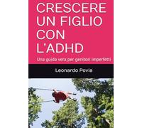CRESCERE UN FIGLIO CON L’ADHD: Una guida vera per genitori imperfetti