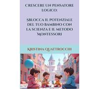 Crescere un pensatore logico: Sblocca il potenziale del tuo bambino con la scienza e il metodo Montessori