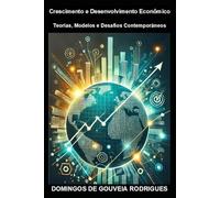 Crescimento e Desenvolvimento Econômico: Teorias, Modelos e Desafios Contemporâneos