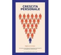 Crescita Personale. Migliorare Se Stessi. Aumenta La Tua Fiducia E Autostima Con Metodi Di Psicologia Non Convenzionale