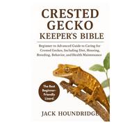 CRESTED GECKO KEEPER’S BIBLE: Beginner to Advanced Guide to Caring for Crested Geckos, Including Diet, Housing, Breeding, Behavior, and Health Maintenance