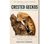 CRESTED GECKOS: The Complete Beginner-to-Expert Care Guide: Terrarium Setup, Temperature, Diet, Handling, Health, and Keeping the Crested Gecko Thriving