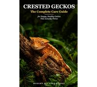 Crested Geckos: The Complete Care Guide for Happy, Healthy Geckos That Actually Thrive: Everything a First-Time Owner Needs to Set Up, Feed, and Raise ... With Real Confidence - No Guesswork, No Panic