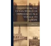 Crests From The Ocean World Or Experiences In A Voyage To Europe