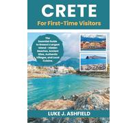Crete For First-Time Visitors: The Essential Guide to Greece's Largest Island - Hidden Beaches, Ancient Sites, Authentic Villages, and Local Cuisine.