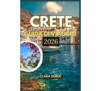 CRETE GUIDA DI VIAGGIO 2026: Una guida turistica completa per l'isola più grande della Grecia: scopri antiche meraviglie, spiagge assolate, cucina ... nascosti e lo spirito della vita cretese