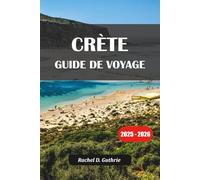 CRÈTE GUIDE DE VOYAGE 2025-2026: Conseils d'initiés, itinéraires de voyage, trésors cachés, visites gastronomiques et hébergement pour tous les budgets