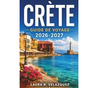 CRETE Guide de voyage 2026 - 2027: Plages, ruines de Cnossos, gorge de Samarie, La Canée, Héraklion et itinéraires pratiques pour la conduite