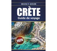 Crète Guide De Voyage 2026: Explorez des ruines antiques, des plages et des villages pittoresques avec des conseils locaux, des cartes et des itinéraires pour planifier vos vacances en Grèce