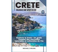 CRÈTE GUIDE DE VOYAGE: Explorer la Crète : Un guide complet des merveilles naturelles et culturelles de l'île