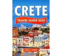 CRETE TRAVEL GUIDE 2025: The Complete 2025-2026 Crete Travel Guide Insider Itineraries, Hidden Gems, Local Tips, Food, Culture & Real Stories for Every Kind of Traveler