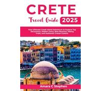 CRETE TRAVEL GUIDE 2025: Your Ultimate Greek Island Adventure to Explore Top Attractions, Hidden Gems, Best Beaches, Hiking Trails, and Authentic Cretan Cuisine.