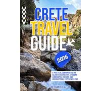 CRETE TRAVEL GUIDE 2026: A Practical Companion to the Island’s Rich History, Stunning Landscapes, Culture, and Unforgettable Experiences for Every Traveler.