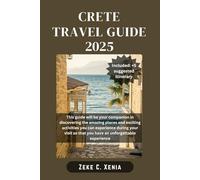 CRETE TRAVEL GUIDE: Crete Unveiled: Discover Hidden Gems, Culture, Ancient Wonders, and Culinary Delights Across Crete