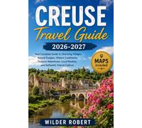 CREUSE TRAVEL GUIDE 2026-2027: Your Complete Guide to Charming Villages, Nature Escapes, Historic Landmarks, Outdoor Adventures, Local Markets, and Authentic French Culture