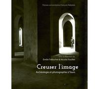 Creuser l'image Archéologie et photographie à Tours - Emilie Trébuchet - Pu.francois Rabelais - broché - Essai