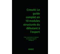 CrewAI: Le guide complet en 10 modules structurés du débutant à l’expert: Créer, automatiser et déployer des équipes d’agents intelligents avec Python