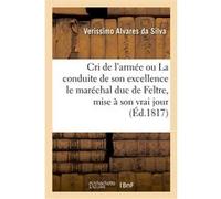 Cri de l'armée ou La conduite de son excellence le maréchal duc de Feltre, mise à son vrai jour Verissimo Alvares da Silva (Auteur)