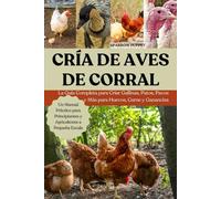 CRÍA DE AVES DE CORRAL: La Guía Completa para Criar Gallinas, Patos, Pavos y Más para Huevos, Carne y Ganancias