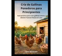 Cría de Gallinas Ponedoras para Principiantes: Guía práctica paso a paso para criar gallinas sanas, obtener huevos frescos todo el año y evitar los errores más comunes desde el primer día
