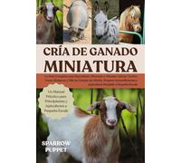 CRÍA DE GANADO MINIATURA: La Guía Completa para Reproducir, Alimentar y Manejar Cabras, Cerdos, Vacas Miniatura y Más en Granjas de Afición, Hogares ... y Agricultura Rentable a Pequeña Escala