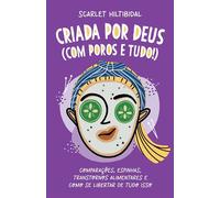 Criada por Deus (com poros e tudo!): Comparações, espinhas, transtornos alimentares e como se libertar de tudo isso - Scarlet Hiltibidal - Thomas Nelson Brasil - ebook (ePub) - Livre