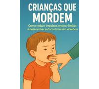 Crianças que Mordem: Como reduzir impulsos, ensinar limites e desenvolver autocontrole sem violência