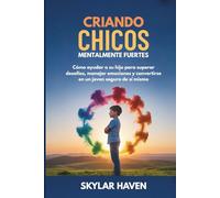 Criando chicos mentalmente fuertes: Cómo ayudar a su hijo para superar desafíos, manejar emociones y convertirse en un joven seguro de sí mismo
