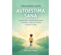 CRIANDO CON AUTOESTIMA SANA: Una guía clara y amorosa para ayudar a tus hijos a confiar en sí mismos sin gritos ni culpa