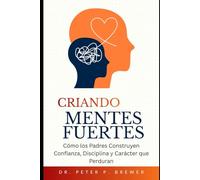 Criando Mentes Fuertes: Cómo los padres construyen confianza, disciplina y carácter que perdura