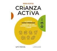 Crianza activa. 0-3 años: La guía de Sapos y Princesas para educar con coherencia, seguridad y cariño