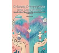 Crianza Compartida con Compasión: Criando Niños Felices Después de una Separación Consciente