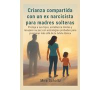 Crianza compartida con un ex narcisista para madres solteras: Proteja a sus hijos, establezca límites y recupere su paz con estrategias probadas para prosperar más allá de la tutela tóxica