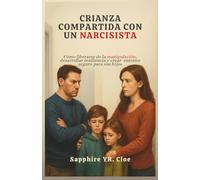 CRIANZA COMPARTIDA CON UN NARCISISTA: Cómo liberarse de la manipulación, desarrollar resiliencia y crear entorno seguro para sus hijos