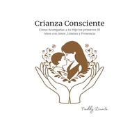 Crianza Consciente: Cómo Acompañar a tu Hijo los primeros 10 Años con Amor, Límites y Presencia