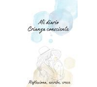 Crianza consciente: Reflexiona, escribe , crece Guía para una crianza consciente Desarrollo personal Maternidad diario